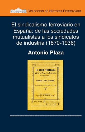 Presentacin de El sindicalismo ferroviario en Espaa: de las sociedades mutualistas a los sindicatos de industria (1870-1936), de Antonio Plaza